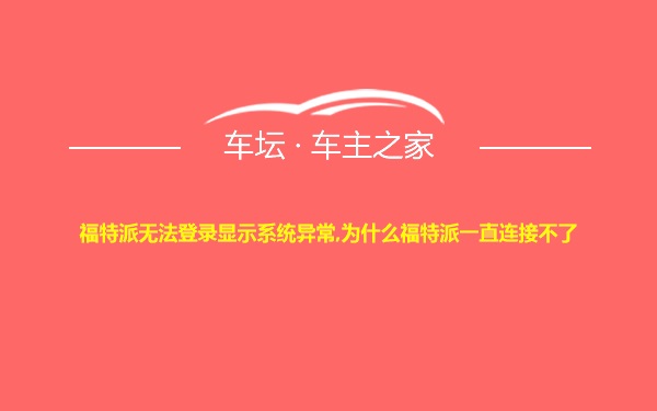 福特派无法登录显示系统异常,为什么福特派一直连接不了