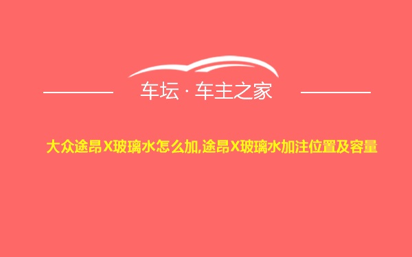 大众途昂X玻璃水怎么加,途昂X玻璃水加注位置及容量