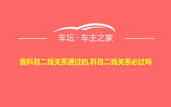 我科目二找关系通过的,科目二找关系必过吗