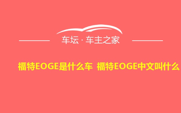 福特EOGE是什么车 福特EOGE中文叫什么