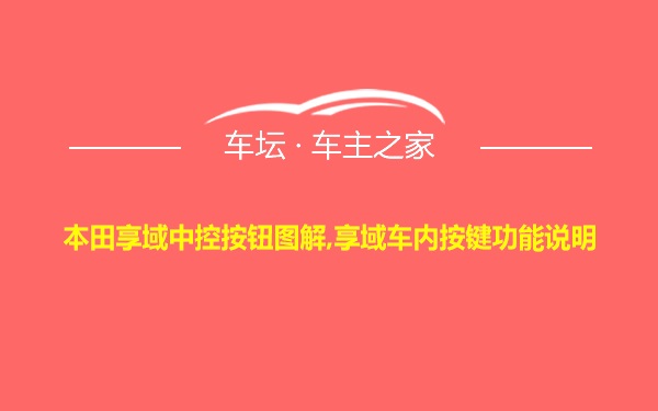 本田享域中控按钮图解,享域车内按键功能说明