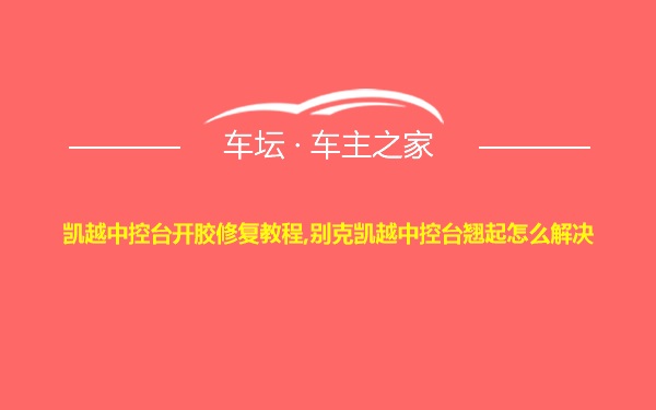 凯越中控台开胶修复教程,别克凯越中控台翘起怎么解决