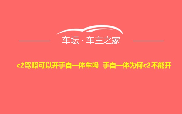 c2驾照可以开手自一体车吗 手自一体为何c2不能开