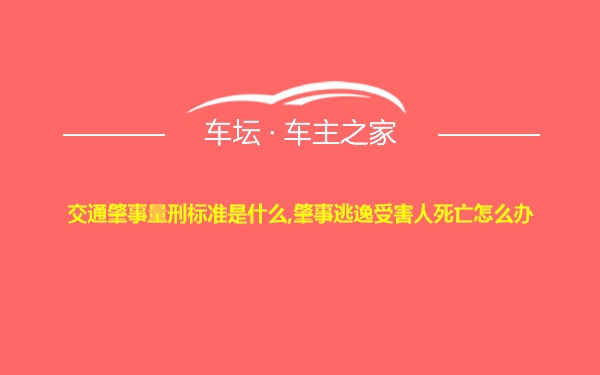 交通肇事量刑标准是什么,肇事逃逸受害人死亡怎么办