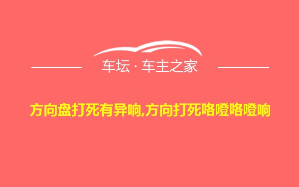 方向盘打死有异响,方向打死咯噔咯噔响