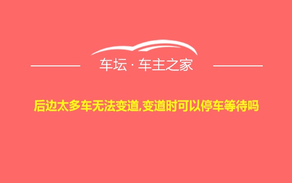 后边太多车无法变道,变道时可以停车等待吗