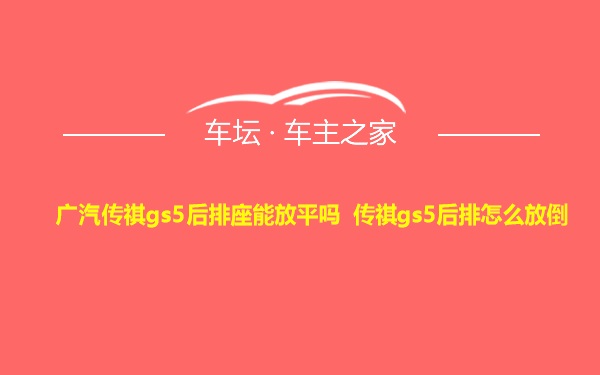 广汽传祺gs5后排座能放平吗 传祺gs5后排怎么放倒