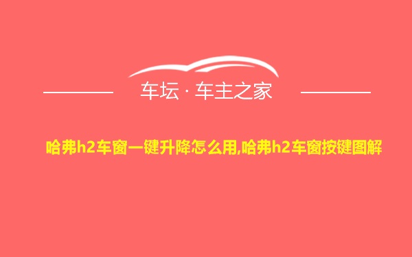 哈弗h2车窗一键升降怎么用,哈弗h2车窗按键图解