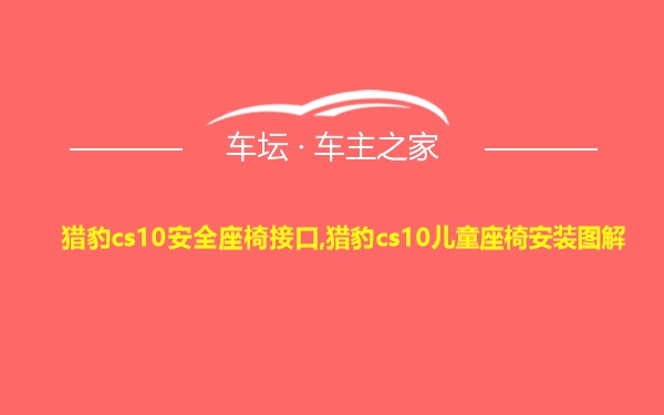 猎豹cs10安全座椅接口,猎豹cs10儿童座椅安装图解