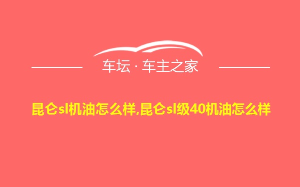 昆仑sl机油怎么样,昆仑sl级40机油怎么样