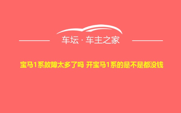 宝马1系故障太多了吗 开宝马1系的是不是都没钱