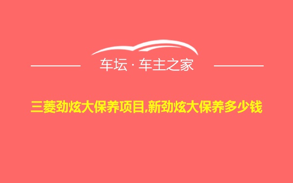 三菱劲炫大保养项目,新劲炫大保养多少钱