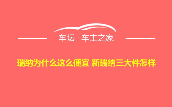 瑞纳为什么这么便宜 新瑞纳三大件怎样