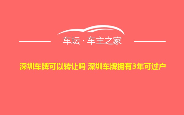 深圳车牌可以转让吗 深圳车牌拥有3年可过户