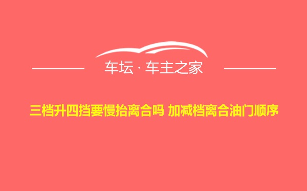 三档升四挡要慢抬离合吗 加减档离合油门顺序