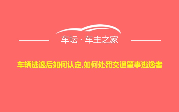 车辆逃逸后如何认定,如何处罚交通肇事逃逸者