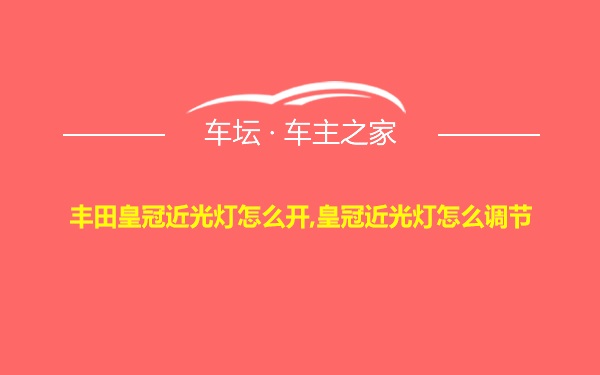 丰田皇冠近光灯怎么开,皇冠近光灯怎么调节