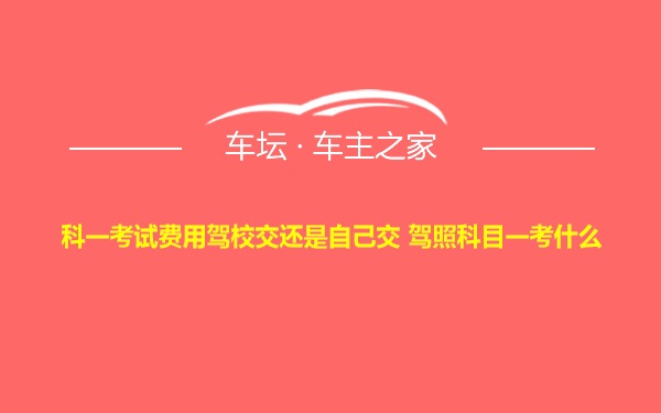 科一考试费用驾校交还是自己交 驾照科目一考什么