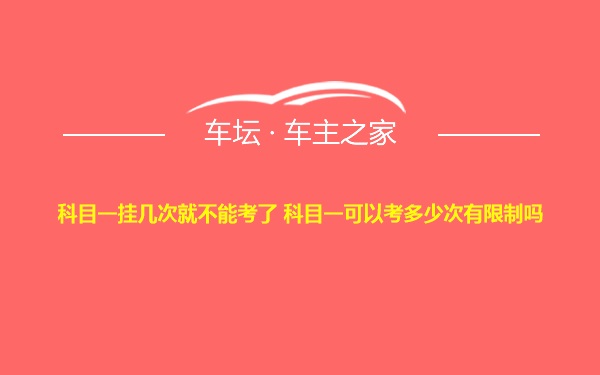 科目一挂几次就不能考了 科目一可以考多少次有限制吗