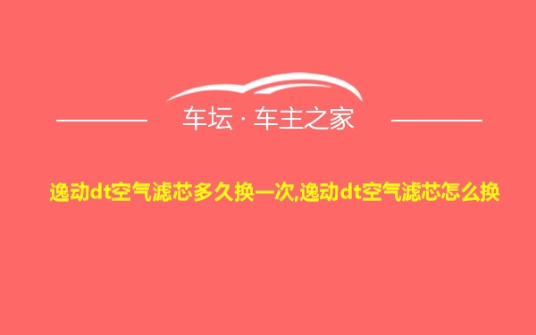 逸动dt空气滤芯多久换一次,逸动dt空气滤芯怎么换