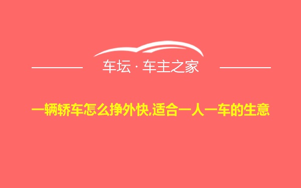 一辆轿车怎么挣外快,适合一人一车的生意