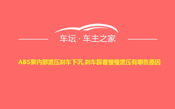 ABS泵内部泄压刹车下沉,刹车踩着慢慢泄压有哪些原因