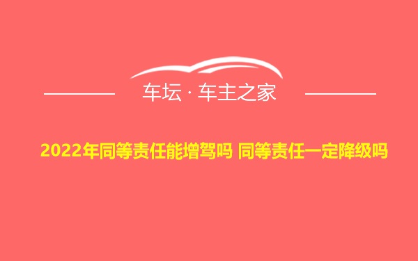 2022年同等责任能增驾吗 同等责任一定降级吗