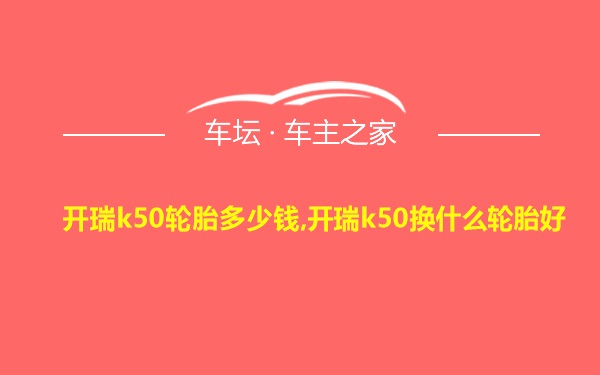 开瑞k50轮胎多少钱,开瑞k50换什么轮胎好