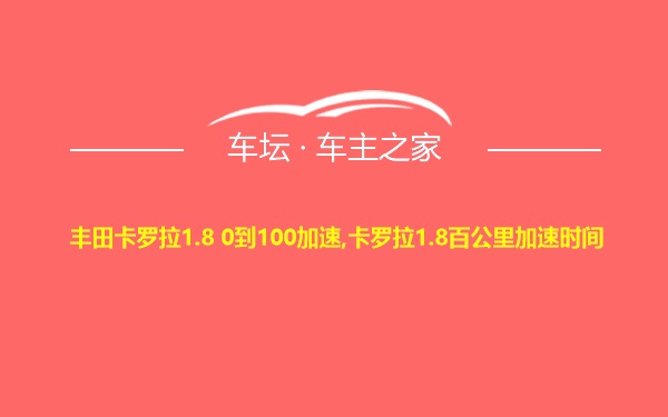 丰田卡罗拉1.8 0到100加速,卡罗拉1.8百公里加速时间