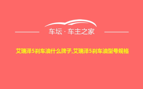 艾瑞泽5刹车油什么牌子,艾瑞泽5刹车油型号规格