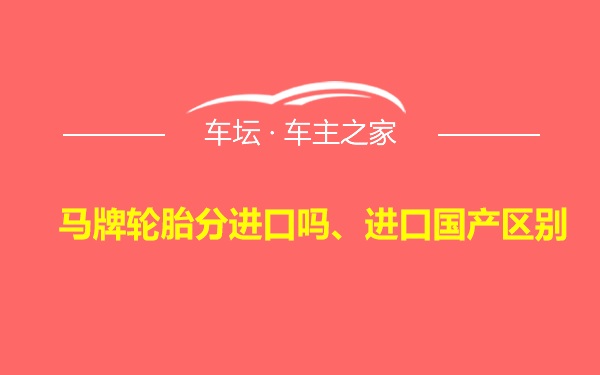 马牌轮胎分进口吗、进口国产区别