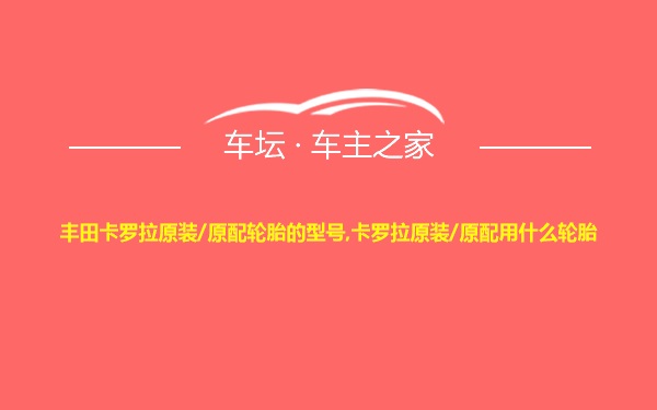 丰田卡罗拉原装/原配轮胎的型号,卡罗拉原装/原配用什么轮胎