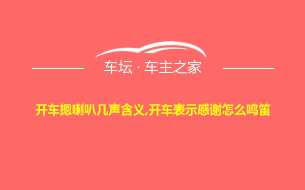 开车摁喇叭几声含义,开车表示感谢怎么鸣笛