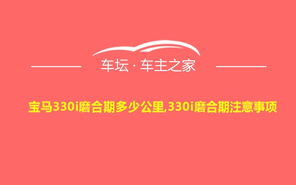 宝马330i磨合期多少公里,330i磨合期注意事项