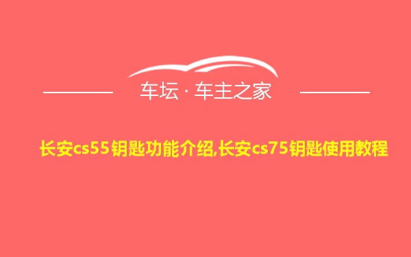 长安cs55钥匙功能介绍,长安cs75钥匙使用教程