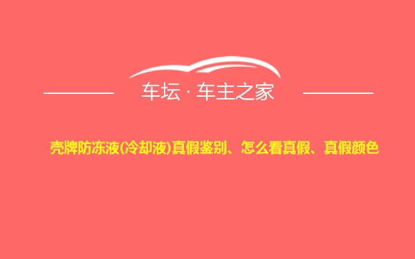 壳牌防冻液(冷却液)真假鉴别、怎么看真假、真假颜色