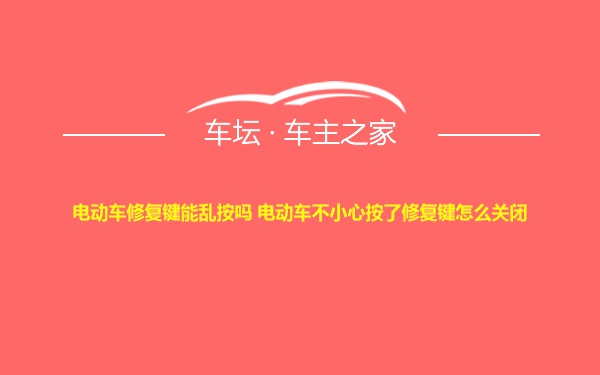 电动车修复键能乱按吗 电动车不小心按了修复键怎么关闭