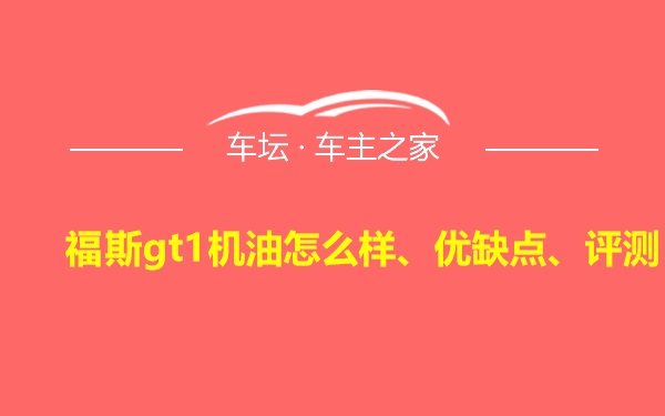 福斯gt1机油怎么样、优缺点、评测