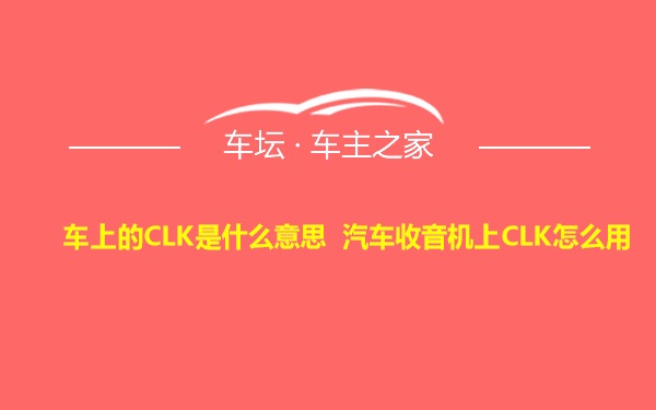 车上的CLK是什么意思 汽车收音机上CLK怎么用