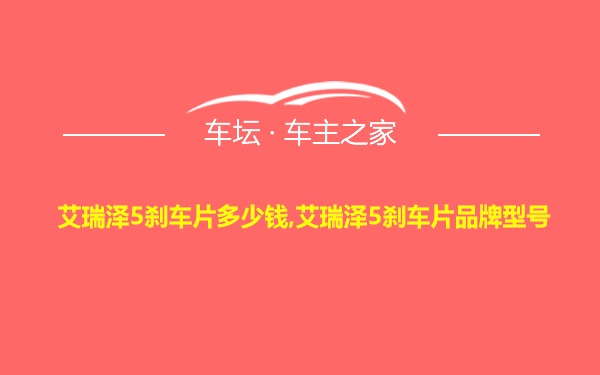 艾瑞泽5刹车片多少钱,艾瑞泽5刹车片品牌型号