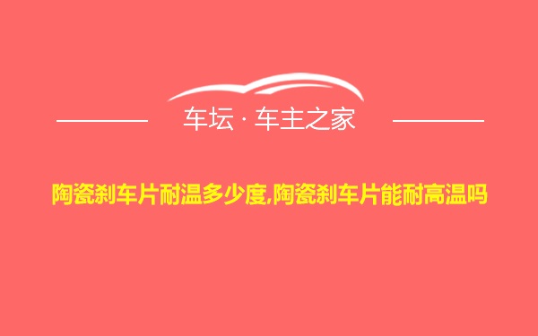 陶瓷刹车片耐温多少度,陶瓷刹车片能耐高温吗