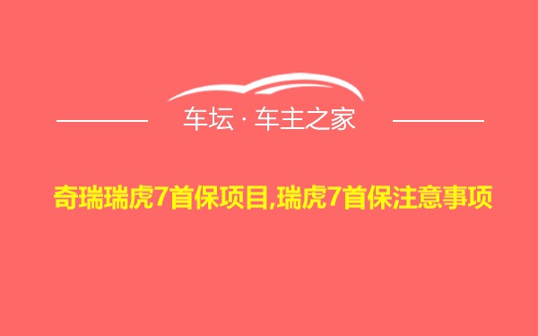 奇瑞瑞虎7首保项目,瑞虎7首保注意事项