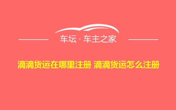 滴滴货运在哪里注册 滴滴货运怎么注册