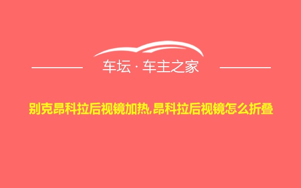 别克昂科拉后视镜加热,昂科拉后视镜怎么折叠