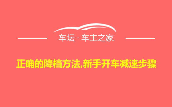 正确的降档方法,新手开车减速步骤