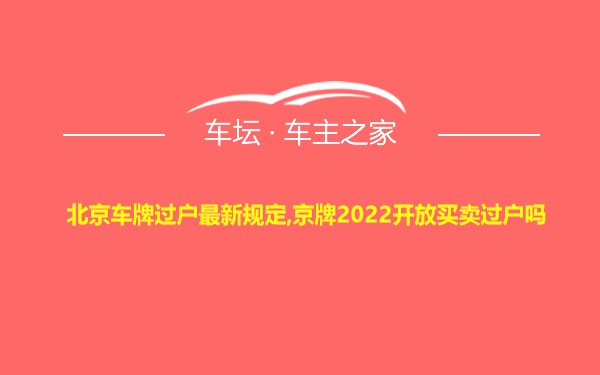 北京车牌过户最新规定,京牌2022开放买卖过户吗