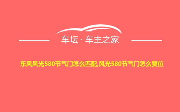 东风风光580节气门怎么匹配,风光580节气门怎么复位