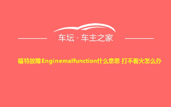 福特故障Enginemalfunction什么意思 打不着火怎么办