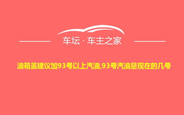 油箱盖建议加93号以上汽油,93号汽油是现在的几号