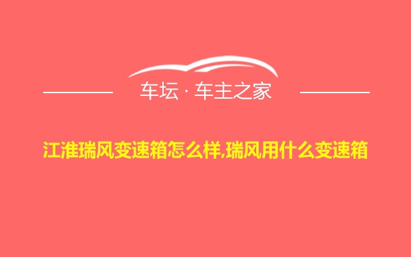 江淮瑞风变速箱怎么样,瑞风用什么变速箱